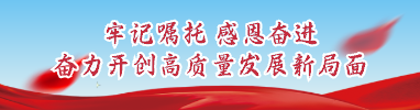 牢記囑托 感恩奮進(jìn) 奮力開(kāi)創(chuàng)高質(zhì)量發(fā)展新局面